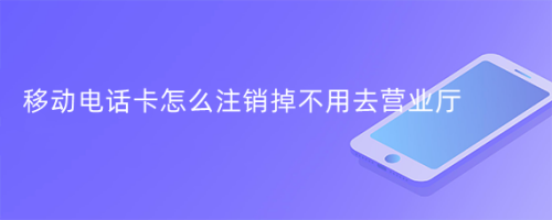 移动电话卡怎么注销掉不用去营业厅