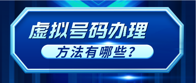 虚拟号码办理的方法有哪些? 虚拟号码办理的方法有哪些?