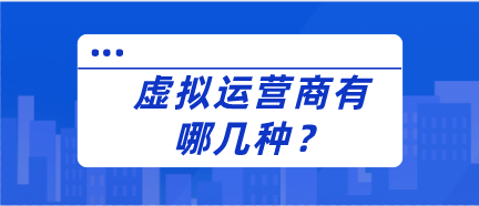 虚拟运营商有哪几种? 虚拟运营商有哪几种?